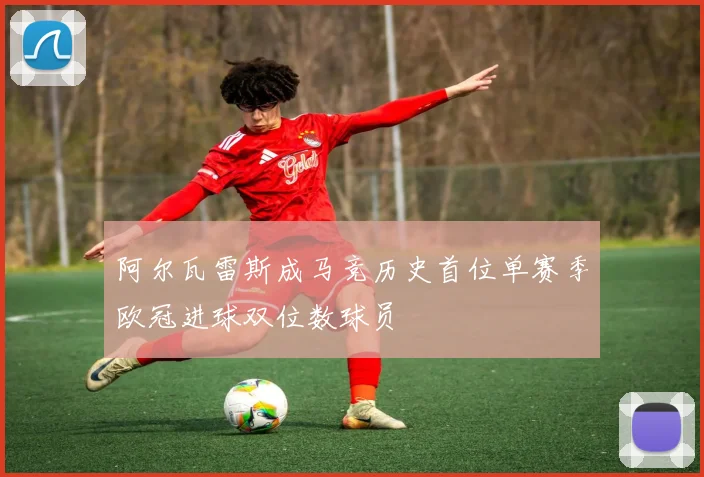 阿尔瓦雷斯成马竞历史首位单赛季欧冠进球双位数球员