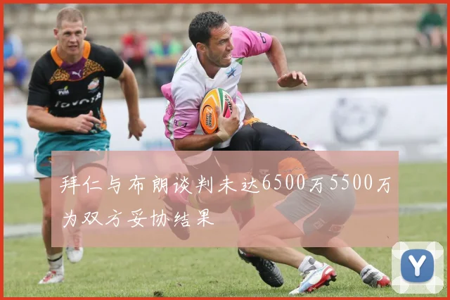 拜仁与布朗谈判未达6500万5500万为双方妥协结果
