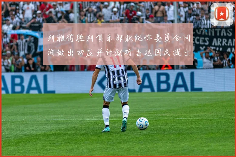 利雅得胜利俱乐部就纪律委员会问询做出回应并计划对吉达国民提出投诉